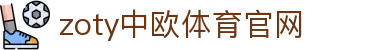 zoty中欧·体育（中国）官方网站 - 体育行业综合平台